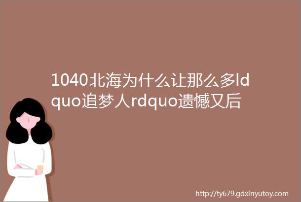 1040北海为什么让那么多ldquo追梦人rdquo遗憾又后悔