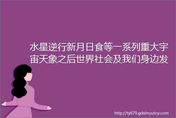 水星逆行新月日食等一系列重大宇宙天象之后世界社会及我们身边发生了什么验证了什么又给了普通人带来什么样的机会