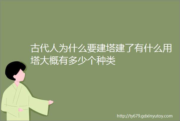 古代人为什么要建塔建了有什么用塔大概有多少个种类