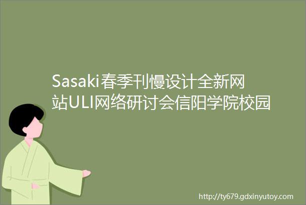 Sasaki春季刊慢设计全新网站ULI网络研讨会信阳学院校园规划及更多