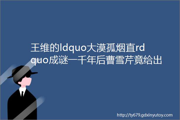 王维的ldquo大漠孤烟直rdquo成谜一千年后曹雪芹竟给出ldquo烟直rdquo的正解helliphellip