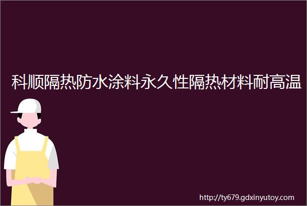 科顺隔热防水涂料永久性隔热材料耐高温