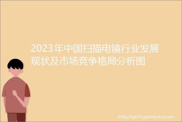 2023年中国扫描电镜行业发展现状及市场竞争格局分析图