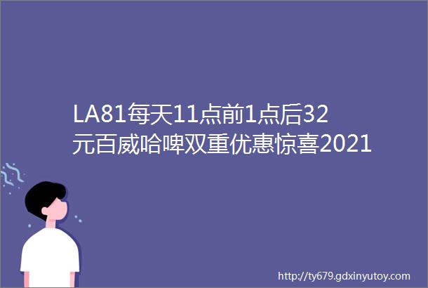 LA81每天11点前1点后32元百威哈啤双重优惠惊喜2021号越ldquo欲rdquo绝色派对一起挣脱牢笼订座电话3373448