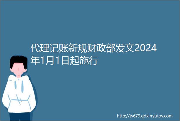 代理记账新规财政部发文2024年1月1日起施行
