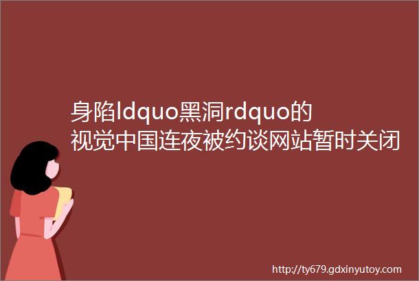 身陷ldquo黑洞rdquo的视觉中国连夜被约谈网站暂时关闭国家版权局出手