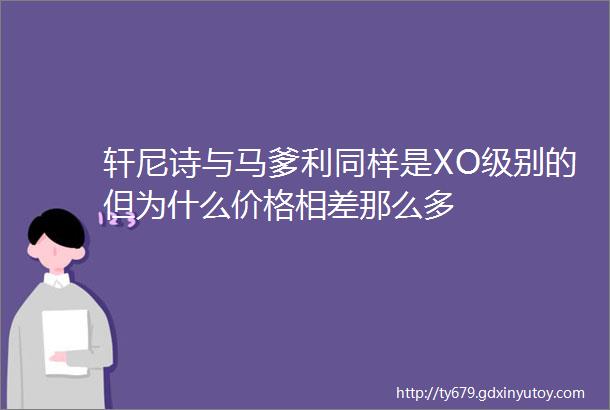 轩尼诗与马爹利同样是XO级别的但为什么价格相差那么多