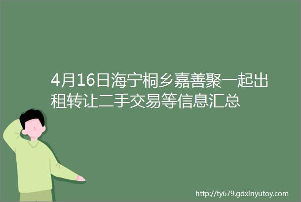 4月16日海宁桐乡嘉善聚一起出租转让二手交易等信息汇总