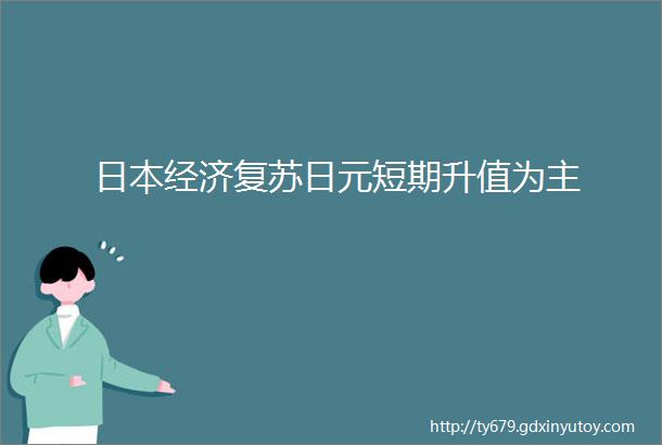 日本经济复苏日元短期升值为主